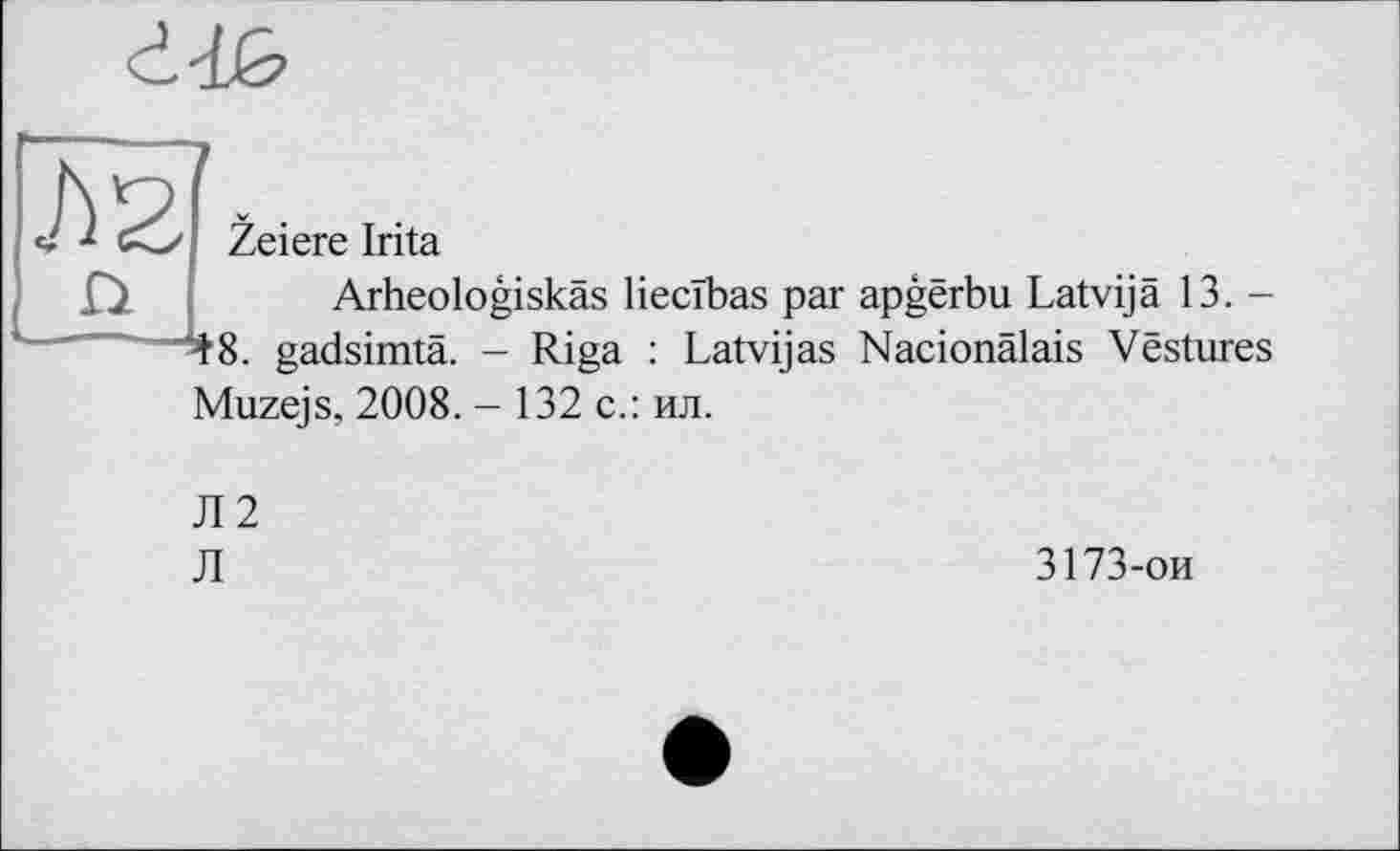 ﻿Zeiere Irita
Arheologiskäs liecïbas par apgêrbu Latvijâ 13. -48. gadsimtä. - Riga : Latvijas Nacionälais Vestures Muzejs, 2008. - 132 с.: ил.
Л2
Л
3173-ои